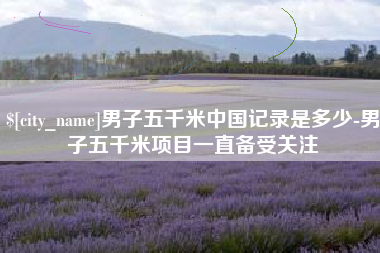 白银男子五千米中国记录是多少-男子五千米项目一直备受关注