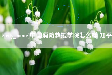 白银中国消防救援学院怎么样 知乎