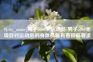 白银男子5000米运动员-男子5000米项目对运动员的身体机能有着极高要求
