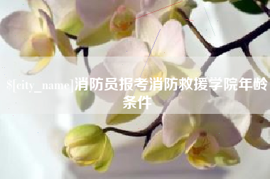 白银消防员报考消防救援学院年龄条件