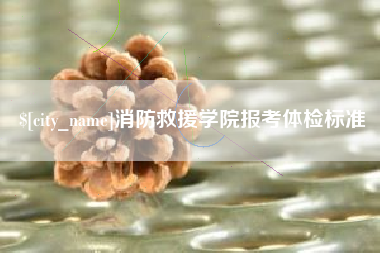 白银消防救援学院报考体检标准