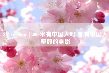 白银5000米有中国人吗-都有中国人坚毅的身影