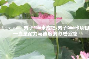 白银男子5000米成绩-男子5000米项目一直是耐力与速度的激烈碰撞