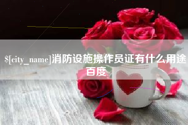 白银消防设施操作员证有什么用途百度