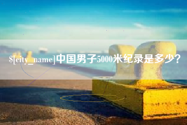 白银中国男子5000米纪录是多少？
