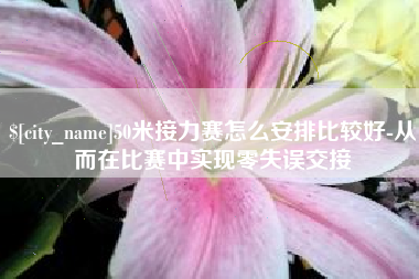 白银50米接力赛怎么安排比较好-从而在比赛中实现零失误交接