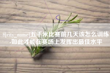 白银五千米比赛前几天该怎么训练-如此才能在赛场上发挥出最佳水平