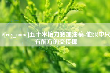白银五十米接力赛加油稿-他眼中只有前方的交接棒