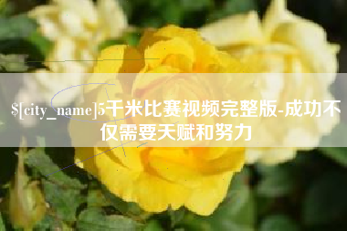 白银5千米比赛视频完整版-成功不仅需要天赋和努力