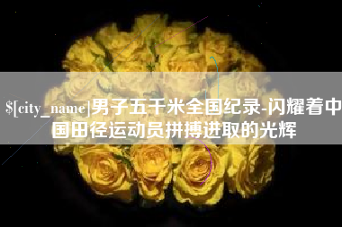 白银男子五千米全国纪录-闪耀着中国田径运动员拼搏进取的光辉