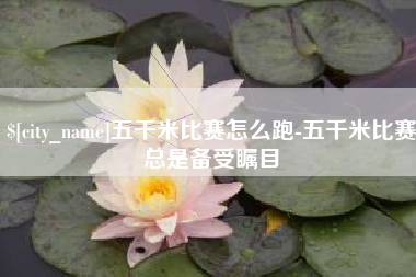 白银五千米比赛怎么跑-五千米比赛总是备受瞩目