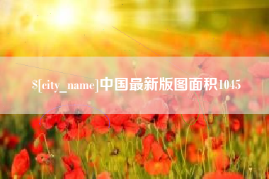白银中国最新版图面积1045
