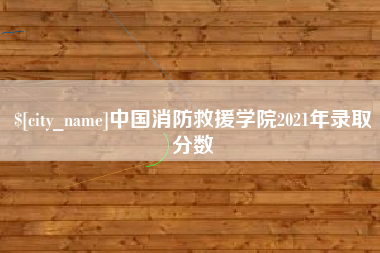白银中国消防救援学院2021年录取分数