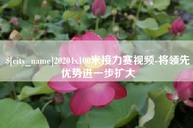白银20204x100米接力赛视频-将领先优势进一步扩大