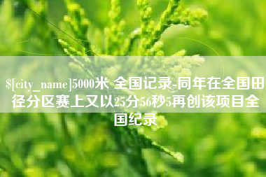 白银5000米 全国记录-同年在全国田径分区赛上又以25分56秒5再创该项目全国纪录