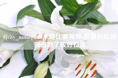 白银5000米跑比赛视频-在最初阶段就占据了较好位置