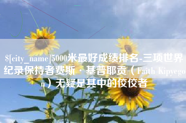 白银5000米最好成绩排名-三项世界纪录保持者费斯·基普耶贡（Faith Kipyegon）无疑是其中的佼佼者