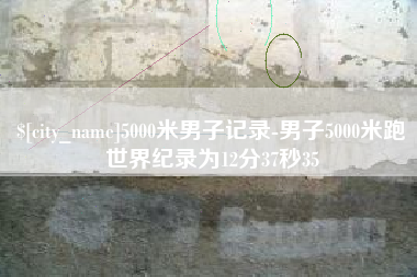 白银5000米男子记录-男子5000米跑世界纪录为12分37秒35