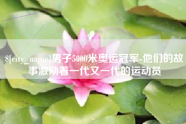 白银男子5000米奥运冠军-他们的故事激励着一代又一代的运动员