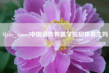 白银中国消防救援学院招体育生吗