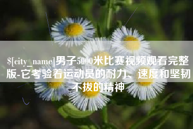 白银男子5000米比赛视频观看完整版-它考验着运动员的耐力、速度和坚韧不拔的精神