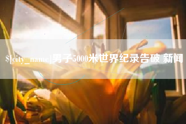 白银男子5000米世界纪录告破 新闻