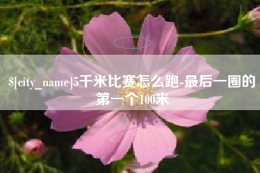 白银5千米比赛怎么跑-最后一圈的第一个100米