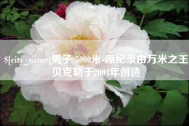 白银男子 5000米-原纪录由万米之王贝克勒于2004年创造