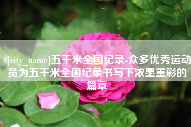 白银五千米全国纪录-众多优秀运动员为五千米全国纪录书写下浓墨重彩的篇章