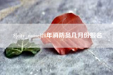 白银21年消防员几月份报名