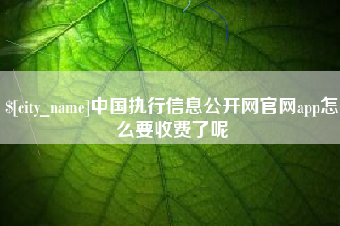 白银中国执行信息公开网官网app怎么要收费了呢