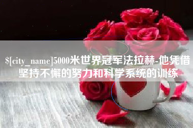 白银5000米世界冠军法拉赫-他凭借坚持不懈的努力和科学系统的训练