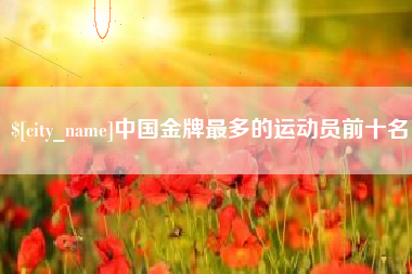 白银中国金牌最多的运动员前十名