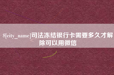 白银司法冻结银行卡需要多久才解除可以用微信