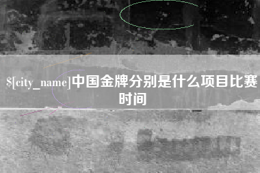 白银中国金牌分别是什么项目比赛时间